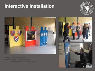 Interactive installation
Client: 	 Kinderboeken week
Project: 	Create an installation that
		 allowes children to interact with it.
 