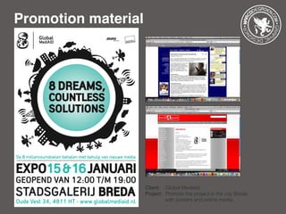 Promotion material
Client: 	 Global Mediaid
Project: 	Promote the project in the city Breda 	
		 with posters and online media.
 