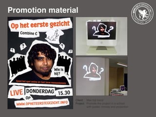 Promotion material
Client: 	 Man bijt hond
Project: 	Promote the project in a school 		
		 with poster, movies and projection
 