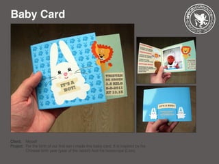 Baby Card
Client: 	 Myself
Project: 	For the birth of our first son I made this baby card. It is inspired by his
		 Chinese birth year (year of the rabbit) And his horoscope (Lion).
 