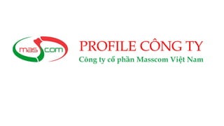PROFILE CÔNG TY
Công ty cổ phần Masscom Việt Nam
 