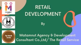 RETAIL
DEVELOPMENT
Matamnut Agency & Development
Consultant Co.,Ltd/ The Retail Service
By
 