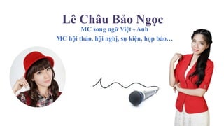 Lê Châu Bảo Ngọc
MC song ngữ Việt - Anh
MC hội thảo, hội nghị, sự kiện, họp báo…
 
