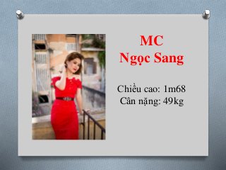 MC
Ngọc Sang
Chiều cao: 1m68
Cân nặng: 49kg
 