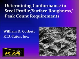 Determining Conformance to
Steel Profile/Surface Roughness/
Peak Count Requirements
William D. Corbett
KTA-Tator, Inc.
 
