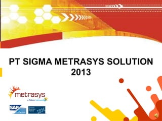 PT SIGMA METRASYS SOLUTION
            2013
 