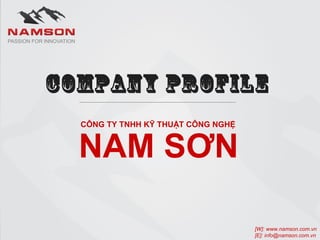 COMPANY PROFILE 
NAM CÔNG TY TNHH KỸ THUẬT SƠN 
CÔNG NGHỆ 
[W]: www.namson.com.vn 
[E]: info@namson.com.vn 
 