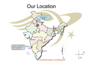 Our Location We are Located Here Well connected by Sea, Land & Air Mumbai New Delhi Chennai Calcutta S E Goa Even here at Baddi 