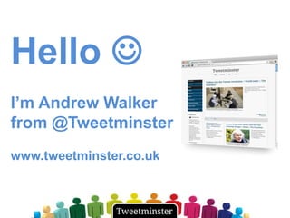 Hello 
I‟m Andrew Walker
from @Tweetminster
www.tweetminster.co.uk
 