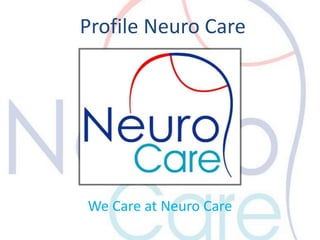 Profile Neuro Care 
We Care at Neuro Care 
 
