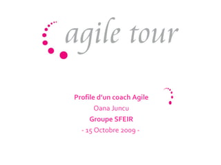 Profile d’un coach Agile Oana Juncu Groupe SFEIR - 15 Octobre 2009 -  