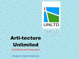 Arti-tecture Unlimited Limitations we know none Design to Build Solutions 