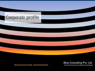 Corporate profile




                                                   Blue Consulting Pvt. Ltd.
         Doing common things, Uncommonly well.
July 13’ 2009                                    Blue Consulting Pvt. company
                                                  A Finance & Accounts outsourcing
                                                                                   Ltd.
                                                 A Finance & Accounts Outsourcing Company
 