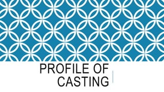 PROFILE OF 
CASTING 
 