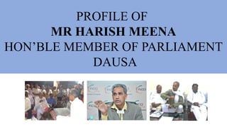 PROFILE OF
MR HARISH MEENA
HON’BLE MEMBER OF PARLIAMENT
DAUSA
 