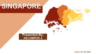SINGAPORE
Senin, 25 Juli 2022
Presented By:
KELOMPOK 4
 