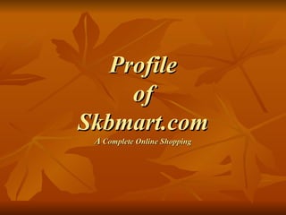 Profile
     of
Skbmart.com
 A Complete Online Shopping
 