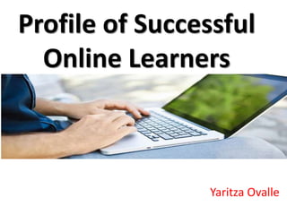 Profile of Successful
Online Learners
Yaritza Ovalle
 