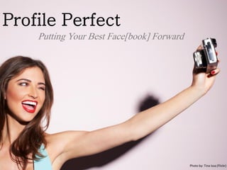 Profile Perfect
Putting Your Best Face[book] Forward
Photo by: Tina Issa (Flickr)
 