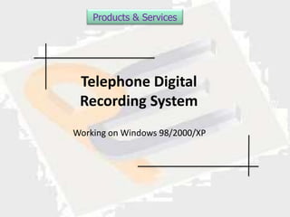 Products & Services




 Telephone Digital
 Recording System
Working on Windows 98/2000/XP
 