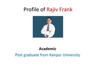 Profile of Rajiv Frank
Academic
Post graduate from Kanpur University
 