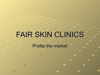 FAIR SKIN CLINICS Profile the market 