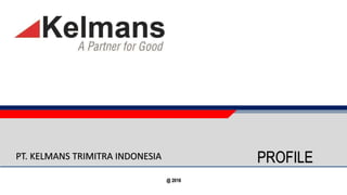 PROFILE
@ 2016
PT. KELMANS TRIMITRA INDONESIA
 