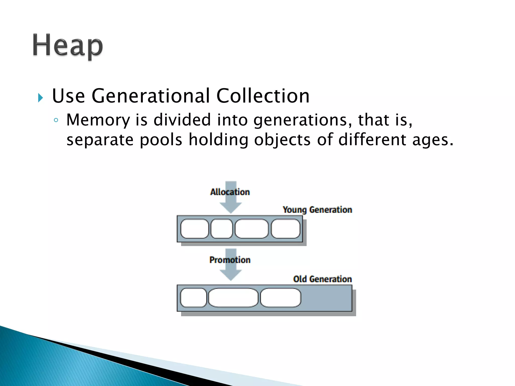  Use Generational Collection
◦ Memory is divided into generations, that is,
separate pools holding objects of different ages.
 