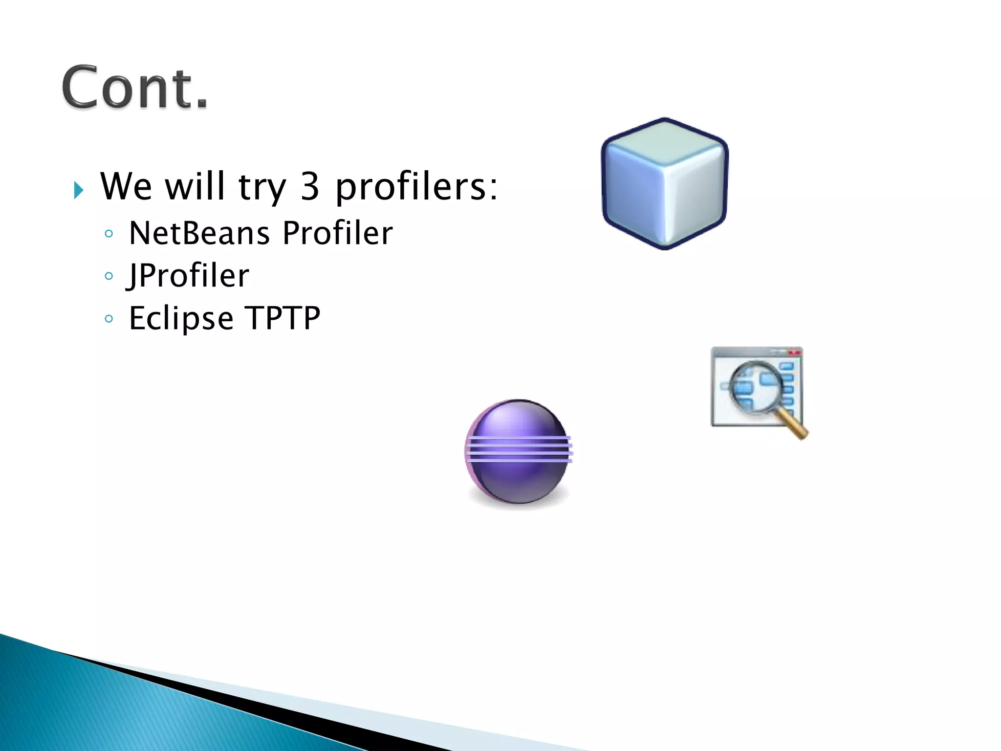  We will try 3 profilers:
◦ NetBeans Profiler
◦ JProfiler
◦ Eclipse TPTP
 