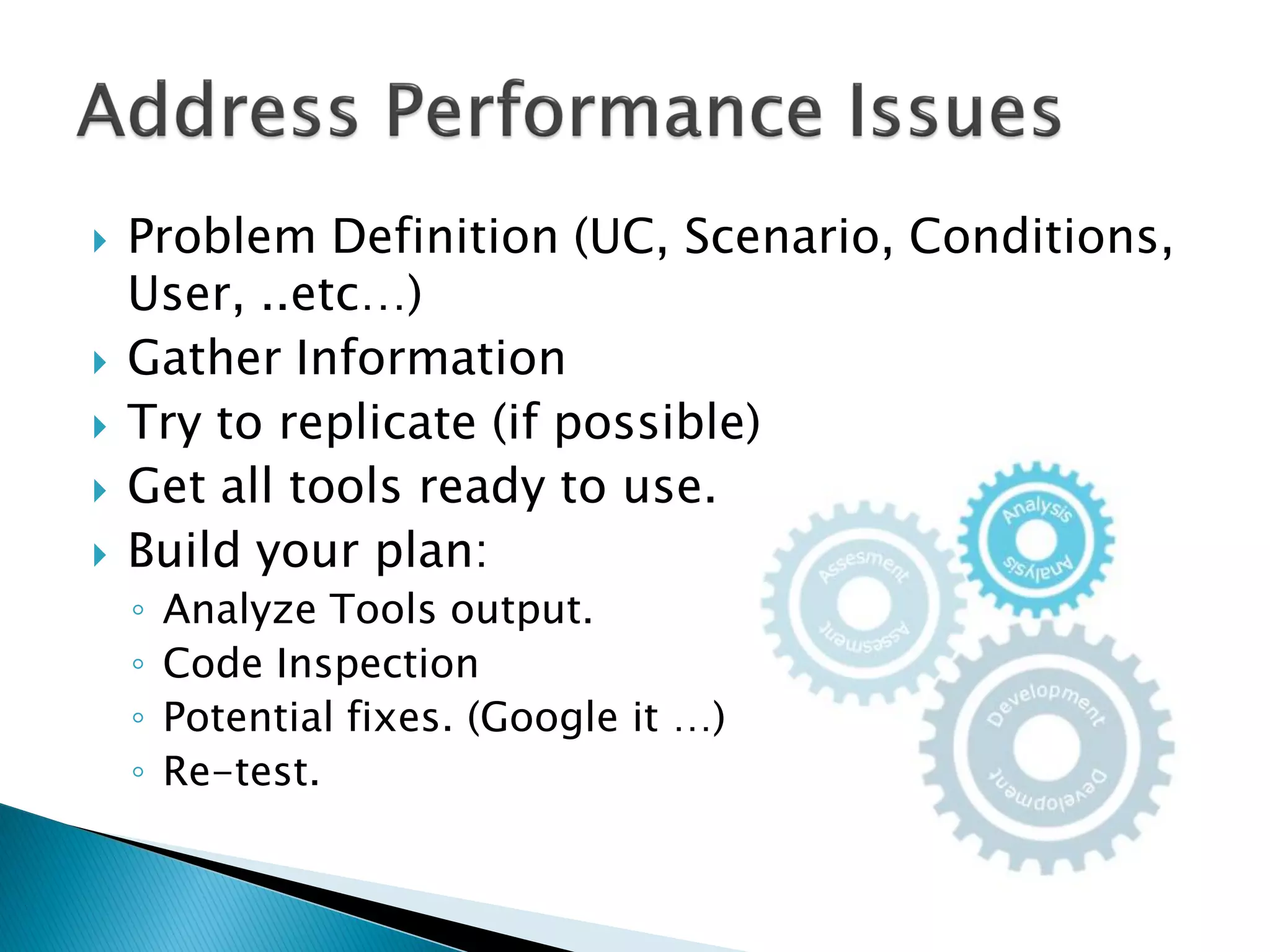  Problem Definition (UC, Scenario, Conditions,
User, ..etc…)
 Gather Information
 Try to replicate (if possible)
 Get all tools ready to use.
 Build your plan:
◦ Analyze Tools output.
◦ Code Inspection
◦ Potential fixes. (Google it …)
◦ Re-test.
 