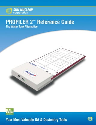 PROFILER 2™ Reference Guide
The Water Tank Alternative




                                          s
                                          u
Your Most Valuable QA & Dosimetry Tools   n
 