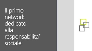 Il primo
network
dedicato
alla
responsabilita’
sociale
 