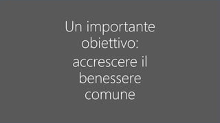 Un importante
obiettivo:
accrescere il
benessere
comune
 