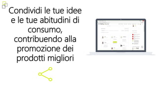 Condividi le tue idee
e le tue abitudini di
consumo,
contribuendo alla
promozione dei
prodotti migliori
 