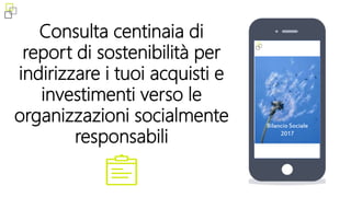Consulta centinaia di
report di sostenibilità per
indirizzare i tuoi acquisti e
investimenti verso le
organizzazioni socialmente
responsabili
Bilancio Sociale
2017
 