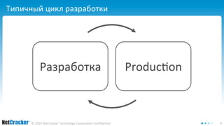 Типичный цикл разработки 
Разработка Production 
© 2014 NetCracker Technology Corporation Confidential 4 
 