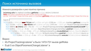 Поиск источника вызовов 
Немного развернём и уже понятна причина 
Видно: 
• Из ProjectTrackingListener’а было 1473+731 вызов getRoles 
• Ещё 5 из ObjectParamersChangeListener’а 
© 2014 NetCracker Technology Corporation Confidential 53 
 