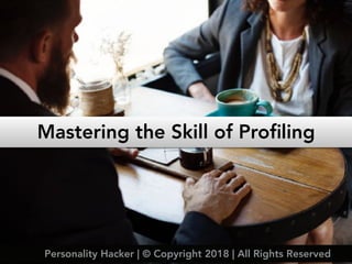 Mastering the Skill of Proﬁling
Personality Hacker | © Copyright 2018 | All Rights Reserved
 