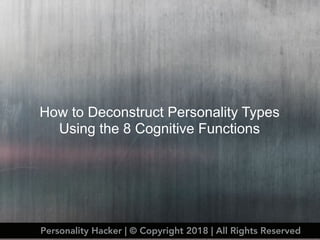 How to Deconstruct Personality Types
Using the 8 Cognitive Functions
Personality Hacker | © Copyright 2018 | All Rights Reserved
 