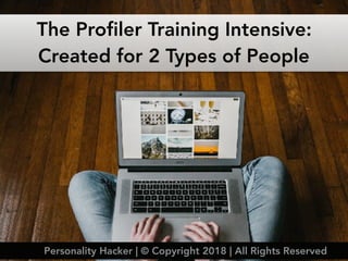 The Profiler Training Intensive:
Created for 2 Types of People
Personality Hacker | © Copyright 2018 | All Rights Reserved
 