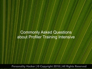 Commonly Asked Questions
about Profiler Training Intensive
Personality Hacker | © Copyright 2018 | All Rights Reserved
 
