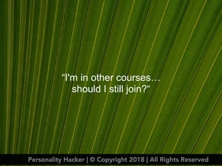 “I'm in other courses…
should I still join?“
Personality Hacker | © Copyright 2018 | All Rights Reserved
 