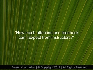 “How much attention and feedback
can I expect from instructors?“
Personality Hacker | © Copyright 2018 | All Rights Reserved
 