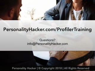 PersonalityHacker.com/ProfilerTraining
Questions?
info@PersonalityHacker.com
Personality Hacker | © Copyright 2018 | All Rights Reserved
 