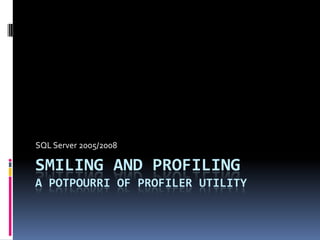Smiling and ProfilingA Potpourri of profiler utility SQL Server 2005/2008 