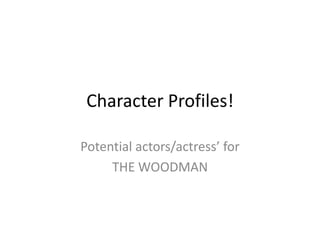 Character Profiles!

Potential actors/actress’ for
     THE WOODMAN
 