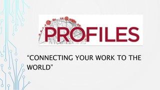 “CONNECTING YOUR WORK TO THE
WORLD”
 