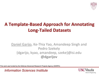 Information Sciences Institute
A Template-Based Approach for Annotating
Long-Tailed Datasets
Daniel Garijo, Ke-Thia Yao, A...