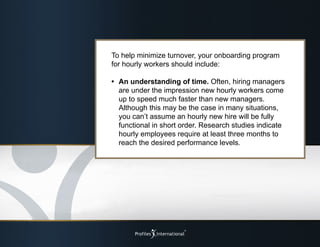 To help minimize turnover, your onboarding program
for hourly workers should include:
•	 An understanding of time. Often, ...