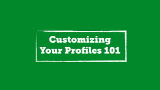 Customizing
Your Proﬁles 101
 